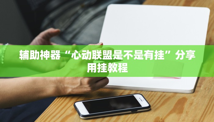 辅助神器“心动联盟是不是有挂”分享用挂教程