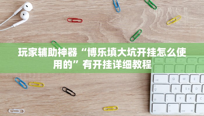 玩家辅助神器“博乐填大坑开挂怎么使用的”有开挂详细教程