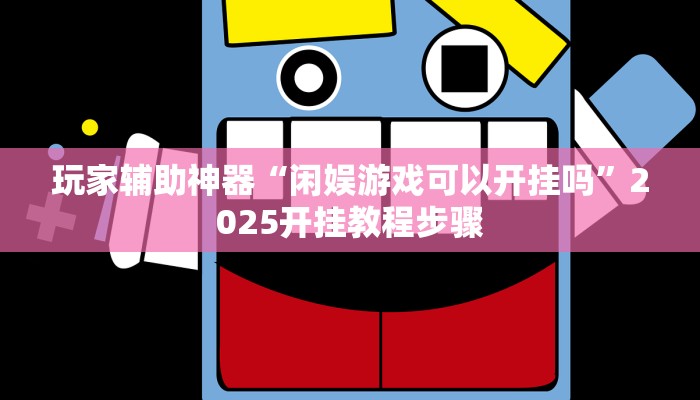 玩家辅助神器“闲娱游戏可以开挂吗”2025开挂教程步骤