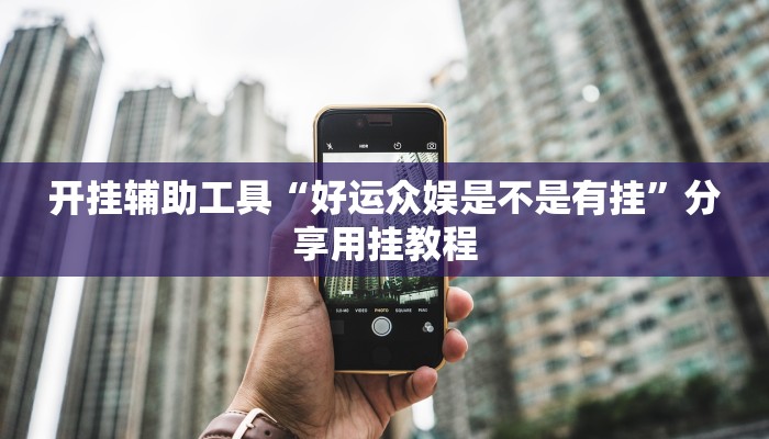 开挂辅助工具“好运众娱是不是有挂”分享用挂教程