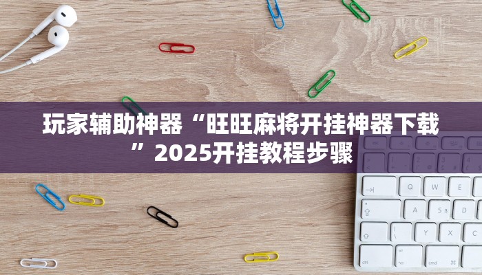 玩家辅助神器“旺旺麻将开挂神器下载”2025开挂教程步骤