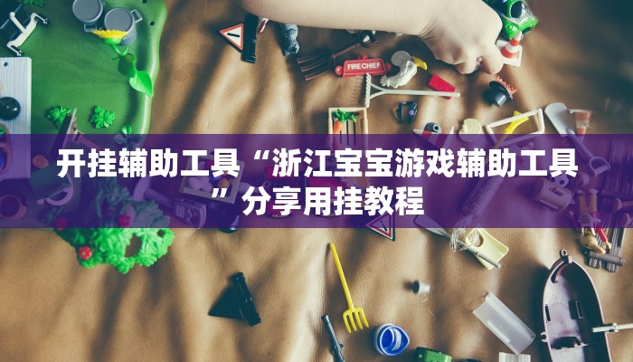 开挂辅助工具“浙江宝宝游戏辅助工具”分享用挂教程