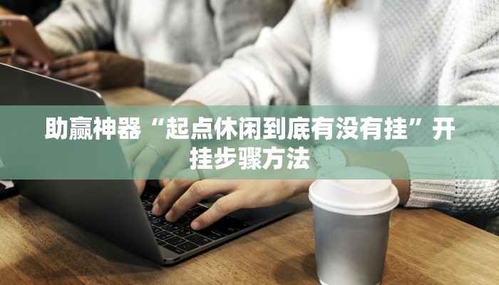 助赢神器“起点休闲到底有没有挂”开挂步骤方法