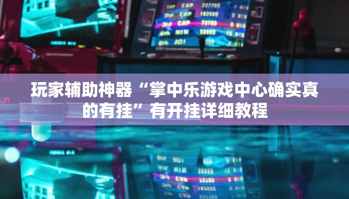玩家辅助神器“掌中乐游戏中心确实真的有挂”有开挂详细教程