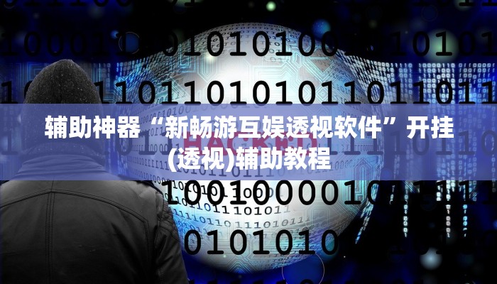 辅助神器“新畅游互娱透视软件”开挂(透视)辅助教程