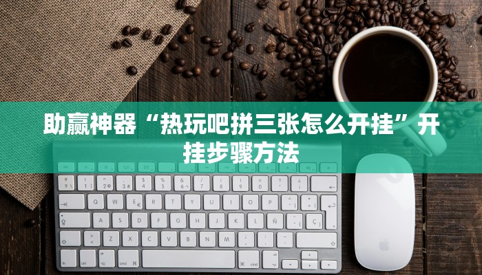 助赢神器“热玩吧拼三张怎么开挂”开挂步骤方法