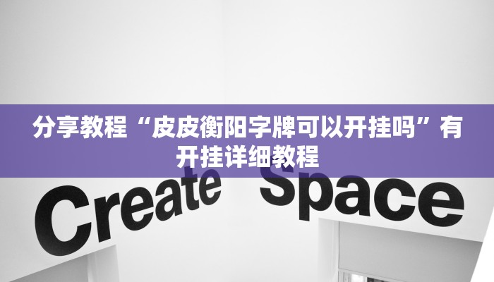 分享教程“皮皮衡阳字牌可以开挂吗”有开挂详细教程