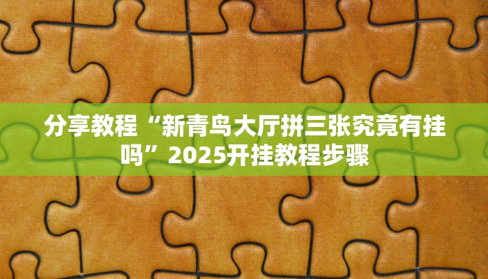 分享教程“新青鸟大厅拼三张究竟有挂吗”2025开挂教程步骤