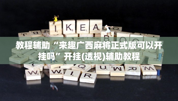 教程辅助“来趣广西麻将正式版可以开挂吗”开挂(透视)辅助教程