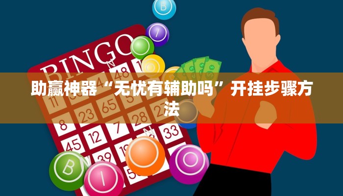助赢神器“无忧有辅助吗”开挂步骤方法