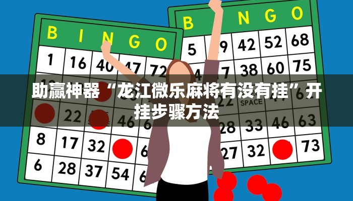 助赢神器“龙江微乐麻将有没有挂”开挂步骤方法 助赢神器“龙江微乐麻将有没有挂”开挂步骤方法