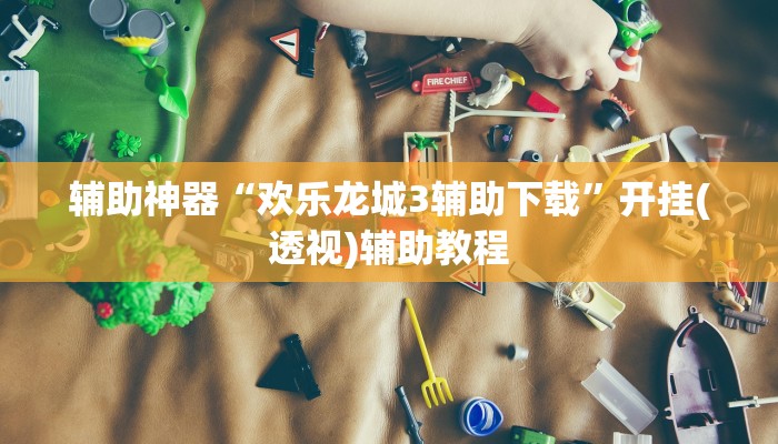 辅助神器“欢乐龙城3辅助下载”开挂(透视)辅助教程