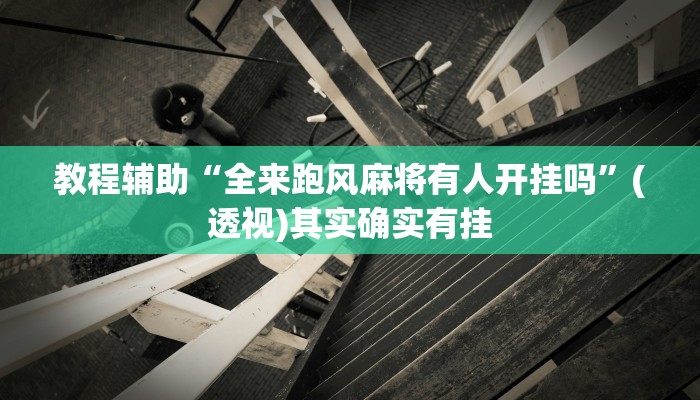 教程辅助“全来跑风麻将有人开挂吗”(透视)其实确实有挂 教程辅助“全来跑风麻将有人开挂吗”(透视)其实确实有挂