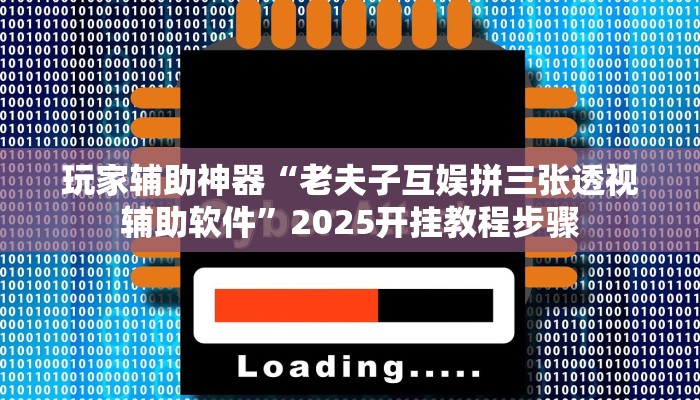玩家辅助神器“老夫子互娱拼三张透视辅助软件”2025开挂教程步骤