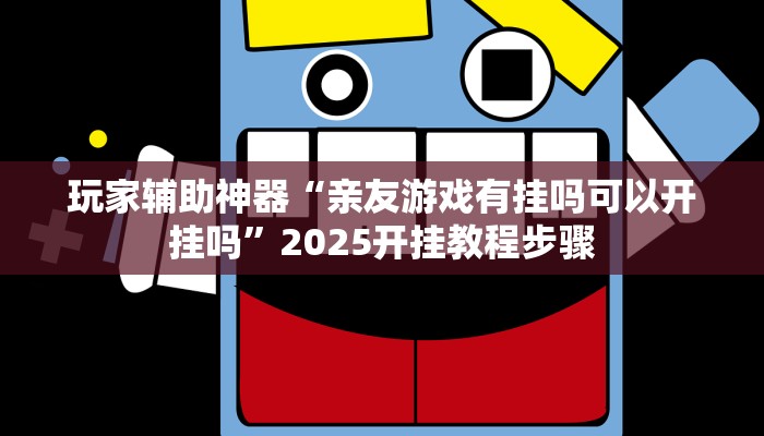 玩家辅助神器“亲友游戏有挂吗可以开挂吗”2025开挂教程步骤