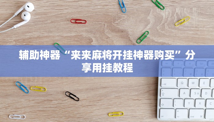 辅助神器“来来麻将开挂神器购买”分享用挂教程 辅助神器“来来麻将开挂神器购买”分享用挂教程