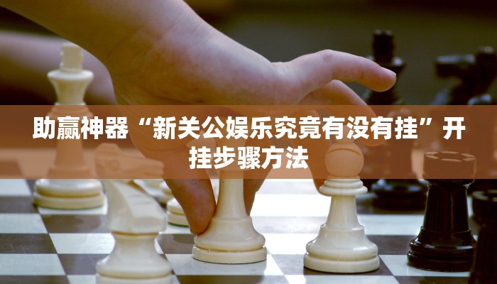 助赢神器“新关公娱乐究竟有没有挂”开挂步骤方法