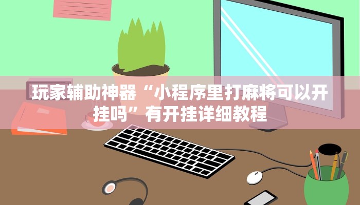 玩家辅助神器“小程序里打麻将可以开挂吗”有开挂详细教程