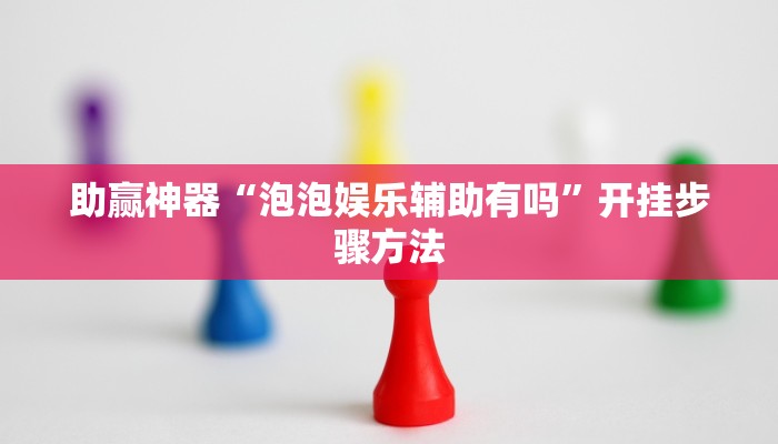 助赢神器“泡泡娱乐辅助有吗”开挂步骤方法