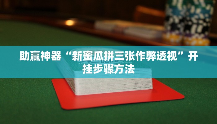 助赢神器“新蜜瓜拼三张作弊透视”开挂步骤方法