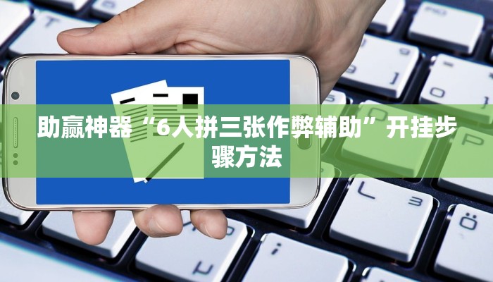 助赢神器“6人拼三张作弊辅助”开挂步骤方法