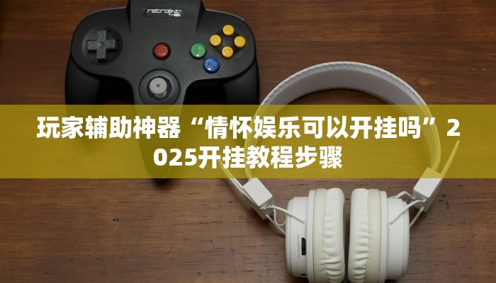 玩家辅助神器“情怀娱乐可以开挂吗”2025开挂教程步骤