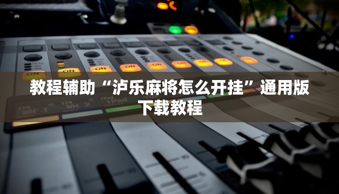 教程辅助“泸乐麻将怎么开挂”通用版下载教程