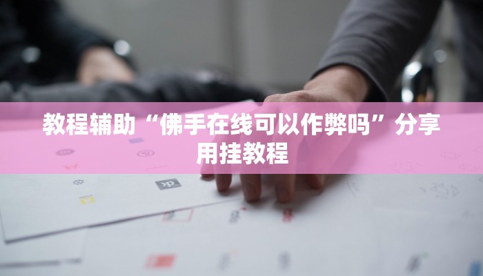 教程辅助“佛手在线可以作弊吗”分享用挂教程 教程辅助“佛手在线可以作弊吗”分享用挂教程