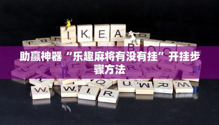 助赢神器“乐趣麻将有没有挂”开挂步骤方法