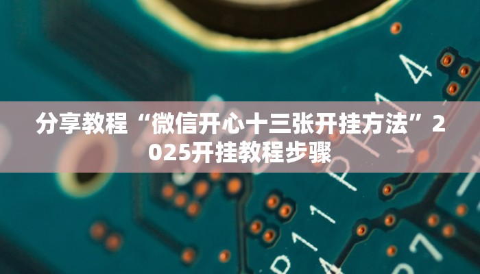 分享教程“微信开心十三张开挂方法”2025开挂教程步骤
