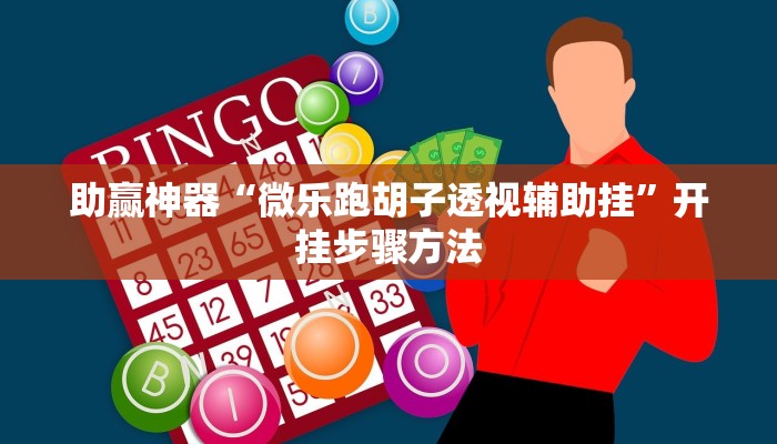 助赢神器“微乐跑胡子透视辅助挂”开挂步骤方法 助赢神器“微乐跑胡子透视辅助挂”开挂步骤方法