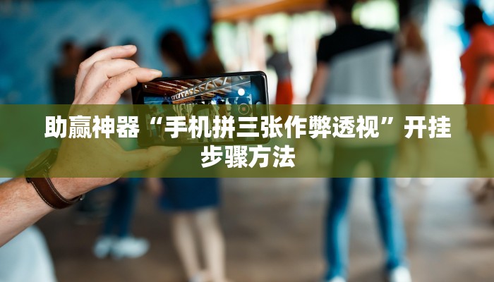 助赢神器“手机拼三张作弊透视”开挂步骤方法