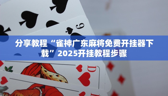 分享教程“雀神广东麻将免费开挂器下载”2025开挂教程步骤