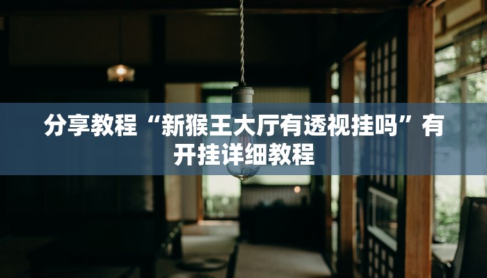 分享教程“新猴王大厅有透视挂吗”有开挂详细教程