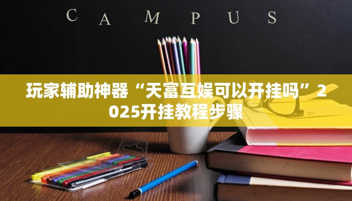玩家辅助神器“天富互娱可以开挂吗”2025开挂教程步骤