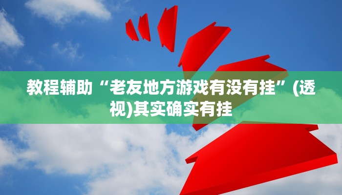 教程辅助“老友地方游戏有没有挂”(透视)其实确实有挂