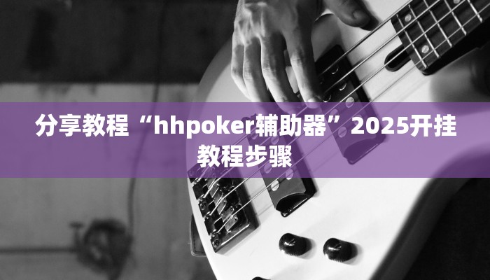 分享教程“hhpoker辅助器”2025开挂教程步骤 分享教程“hhpoker辅助器”2025开挂教程步骤
