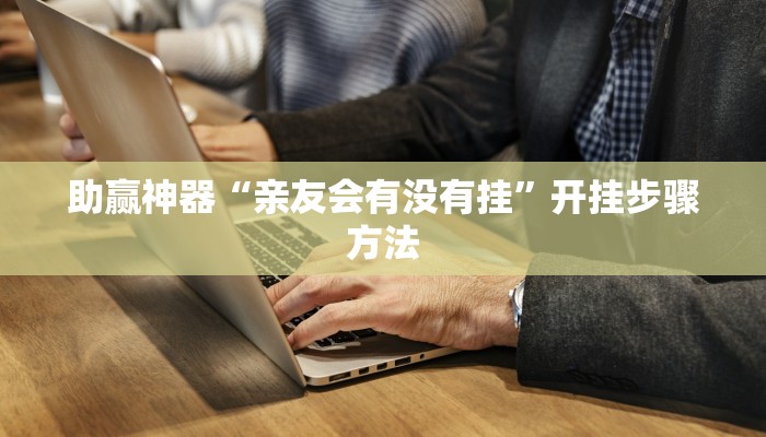 助赢神器“亲友会有没有挂”开挂步骤方法