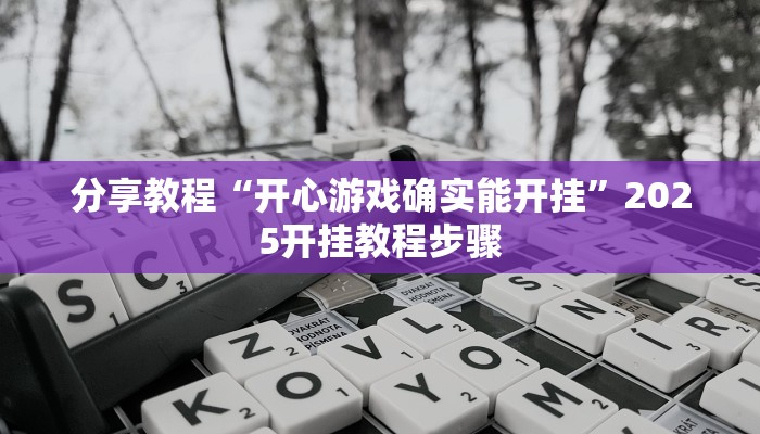 分享教程“开心游戏确实能开挂”2025开挂教程步骤 分享教程“开心游戏确实能开挂”2025开挂教程步骤