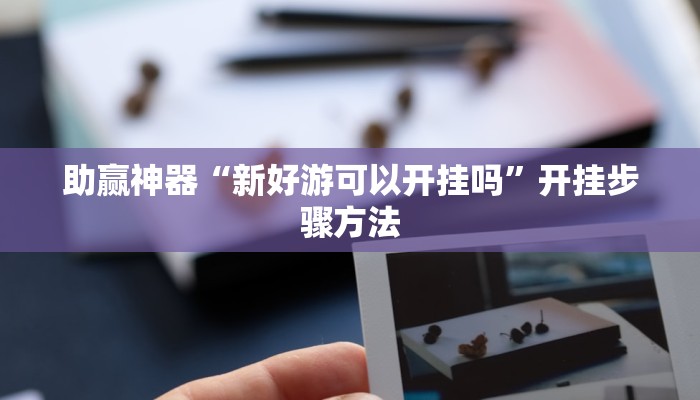 助赢神器“新好游可以开挂吗”开挂步骤方法