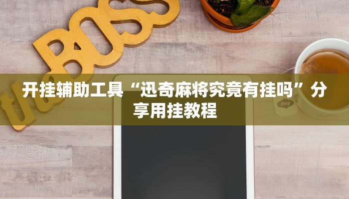 开挂辅助工具“迅奇麻将究竟有挂吗”分享用挂教程 开挂辅助工具“迅奇麻将究竟有挂吗”分享用挂教程