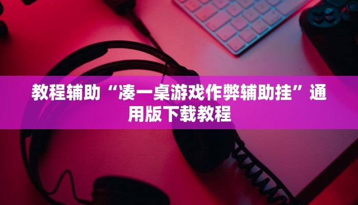教程辅助“凑一桌游戏作弊辅助挂”通用版下载教程