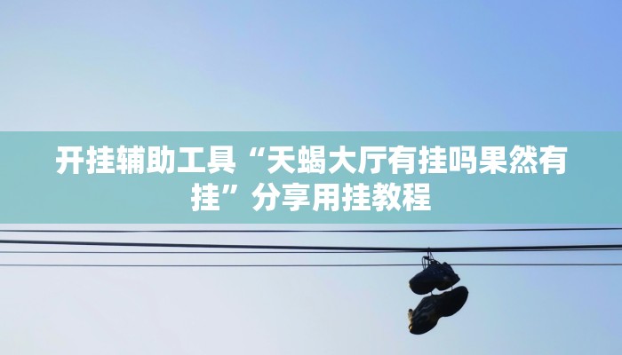 开挂辅助工具“天蝎大厅有挂吗果然有挂”分享用挂教程