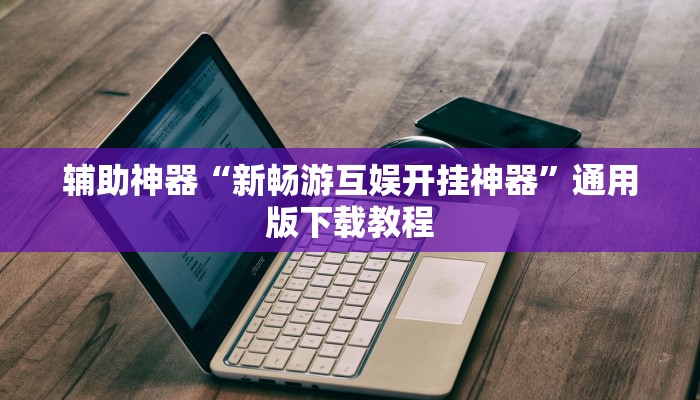 辅助神器“新畅游互娱开挂神器”通用版下载教程