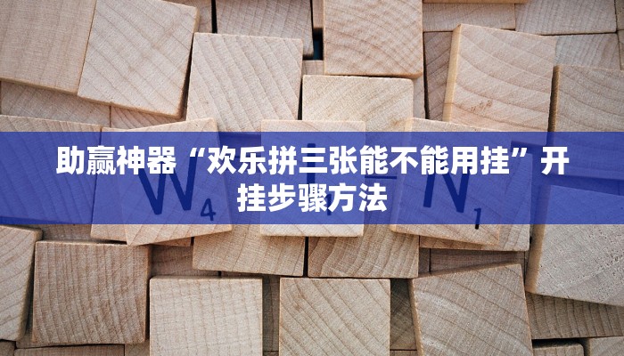 助赢神器“欢乐拼三张能不能用挂”开挂步骤方法