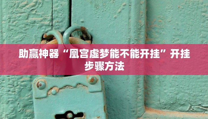 助赢神器“凰宫虚梦能不能开挂”开挂步骤方法