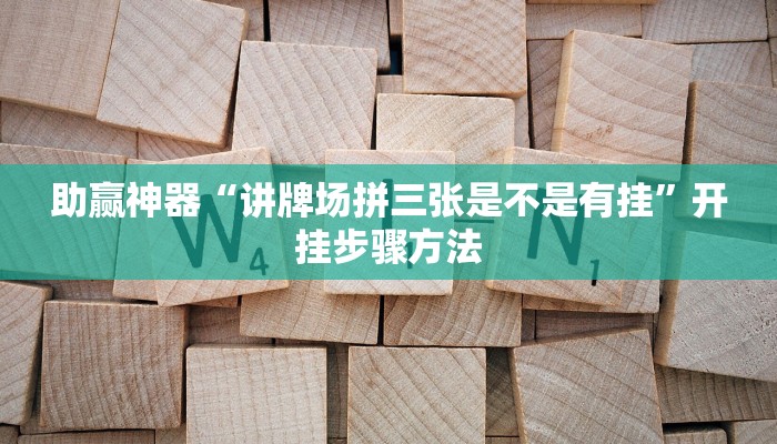 助赢神器“讲牌场拼三张是不是有挂”开挂步骤方法 助赢神器“讲牌场拼三张是不是有挂”开挂步骤方法