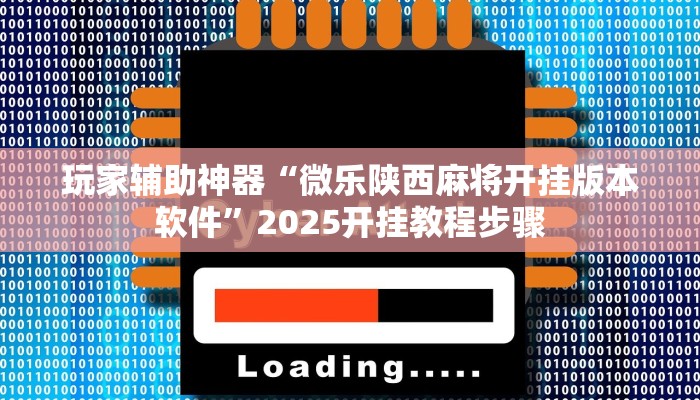 玩家辅助神器“微乐陕西麻将开挂版本软件”2025开挂教程步骤
