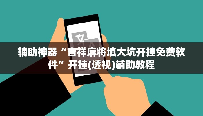 辅助神器“吉祥麻将填大坑开挂免费软件”开挂(透视)辅助教程 辅助神器“吉祥麻将填大坑开挂免费软件”开挂(透视)辅助教程