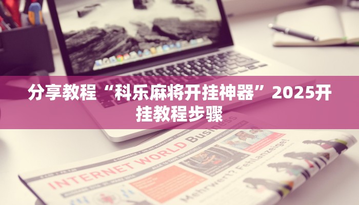 分享教程“科乐麻将开挂神器”2025开挂教程步骤 分享教程“科乐麻将开挂神器”2025开挂教程步骤